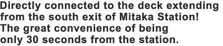 Directly connected to the deck extending from the south exit of Mitaka Station! The great convenience of being only 30 seconds from the station.